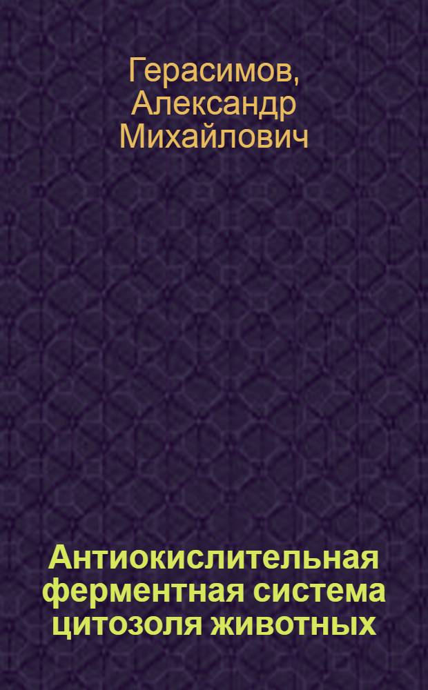 Антиокислительная ферментная система цитозоля животных : (Эксперим.-теорет. исслед.) : Автореф. дис. на соиск. учен. степ. д-ра мед. наук : (03.00.04)