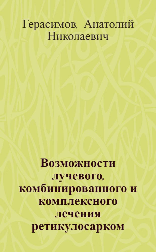 Возможности лучевого, комбинированного и комплексного лечения ретикулосарком : Автореф. дис. на соиск. учен. степ. канд. мед. наук : (14.00.19)