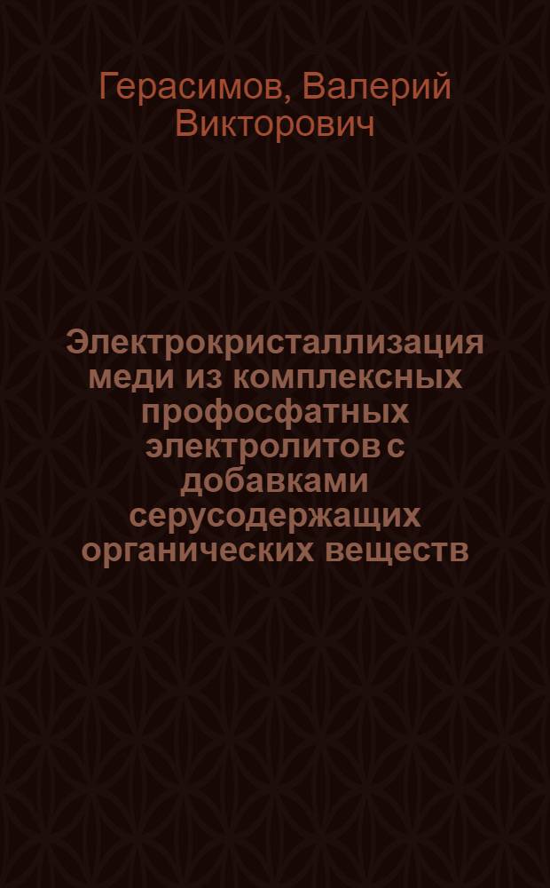 Электрокристаллизация меди из комплексных профосфатных электролитов с добавками серусодержащих органических веществ : Автореф. дис. на соиск. учен. степ. канд. хим. наук : (02.00.05)