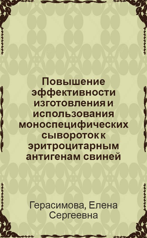 Повышение эффективности изготовления и использования моноспецифических сывороток к эритроцитарным антигенам свиней : Автореф. дис. на соиск. учен. степ. канд. биол. наук : (03.00.07; 03.00.15)