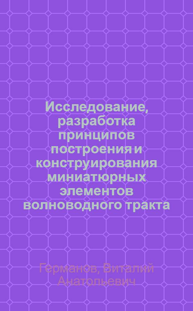 Исследование, разработка принципов построения и конструирования миниатюрных элементов волноводного тракта, заполненных диэлектриком : Автореф. дис. на соиск. учен. степ. к. т. н