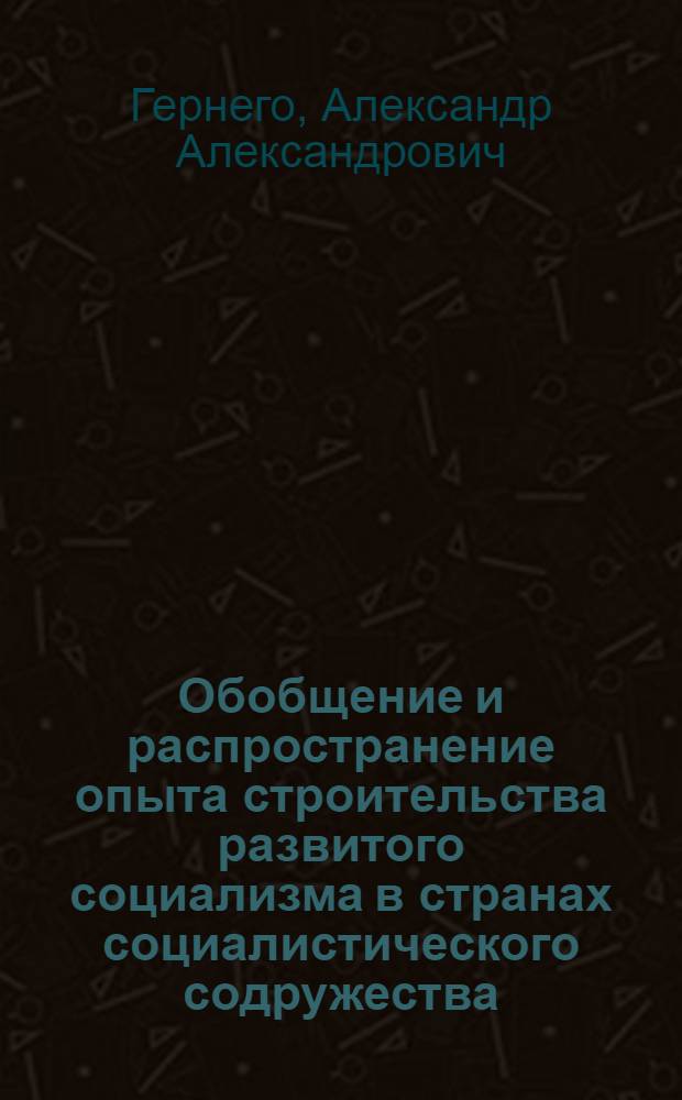 Обобщение и распространение опыта строительства развитого социализма в странах социалистического содружества : Автореф. дис. на соиск. учен. степ. канд. филос. наук : (09.00.02)