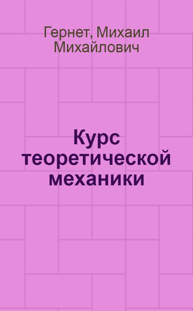 Курс теоретической механики : Учебник для теплоэнерг., горн., металлург., электроприборостроения и автоматизации и технол. спец., а также для геол., электротехн., электрон. техники и автоматики, хим.-технол. и инж.-экон. спец. вузов