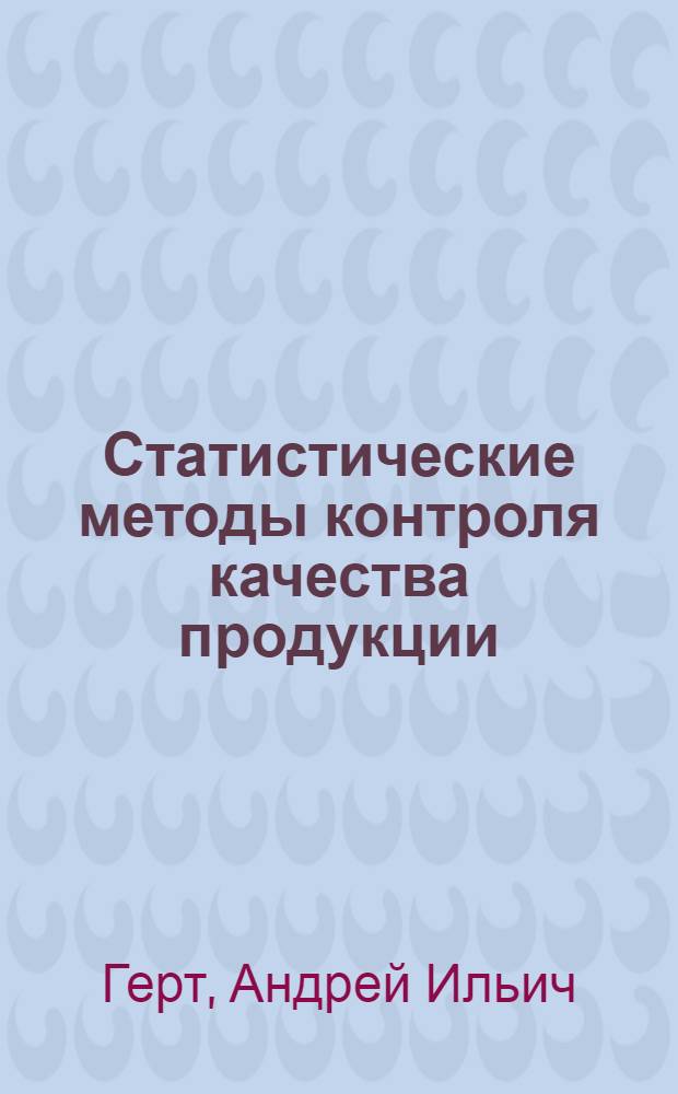 Статистические методы контроля качества продукции : Учеб. пособие по курсу "Орг., планирование и упр. пром. предприятием" для студентов IV-V курсов днев., веч. и заоч. отд-ний всех фак. и спец