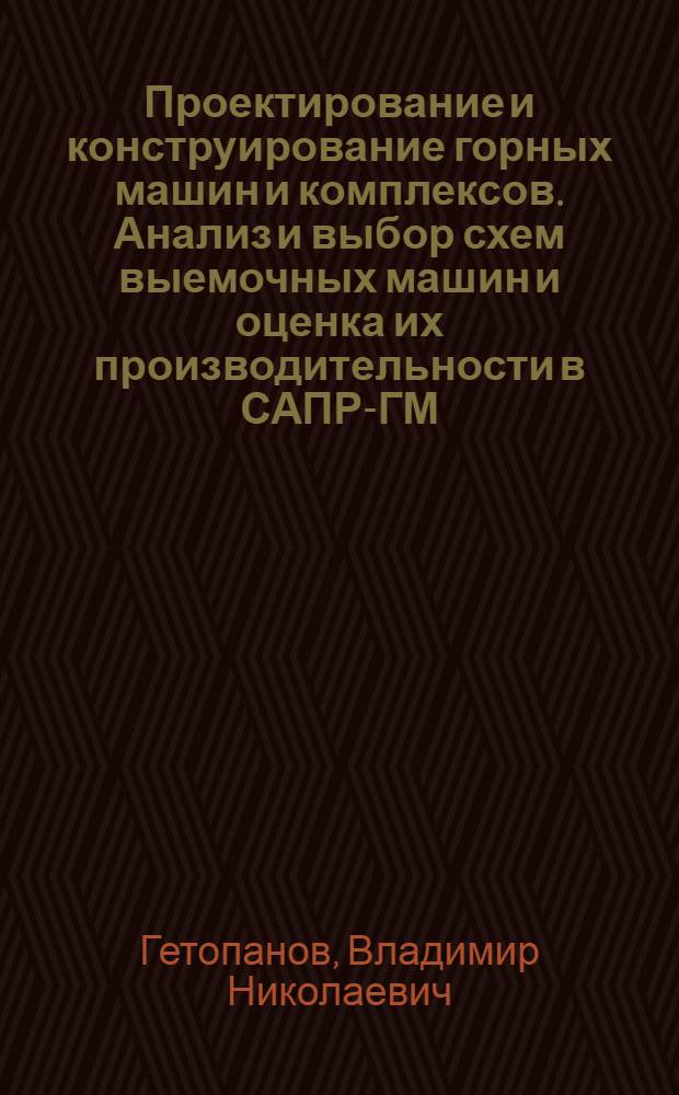 Проектирование и конструирование горных машин и комплексов. Анализ и выбор схем выемочных машин и оценка их производительности в САПР-ГМ : Учеб. пособие для студентов спец. 0506