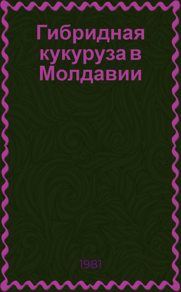 Гибридная кукуруза в Молдавии : Сб. статей