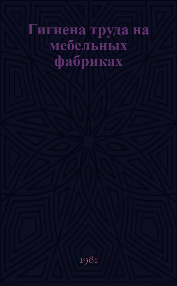 Гигиена труда на мебельных фабриках : (Метод. рекомендации для курсового обучения)