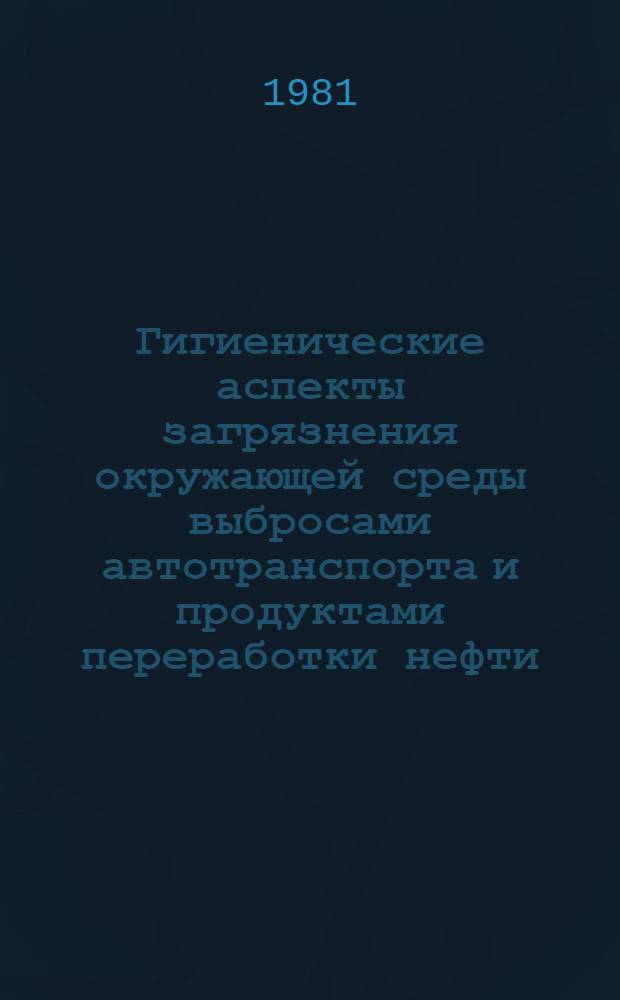 Гигиенические аспекты загрязнения окружающей среды выбросами автотранспорта и продуктами переработки нефти : Сб. науч. тр