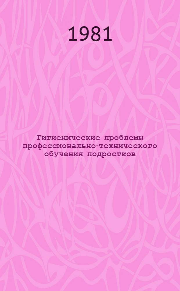 Гигиенические проблемы профессионально-технического обучения подростков : (Сб. науч. тр.)