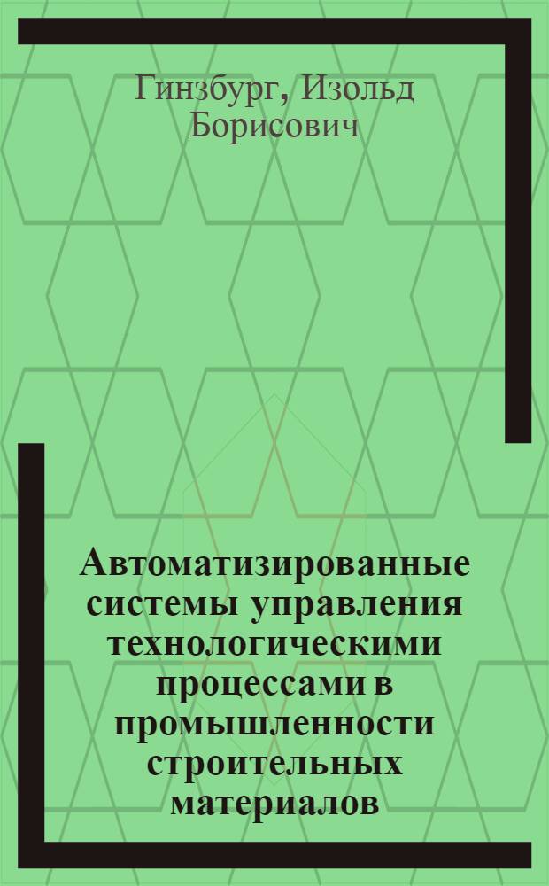 Автоматизированные системы управления технологическими процессами в промышленности строительных материалов : (Основы разраб., проектирования и внедрения)