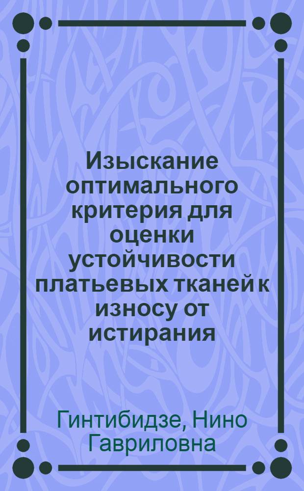 Изыскание оптимального критерия для оценки устойчивости платьевых тканей к износу от истирания : Автореф. дис. на соиск. учен. степ. канд. техн. наук : (05.19.01)