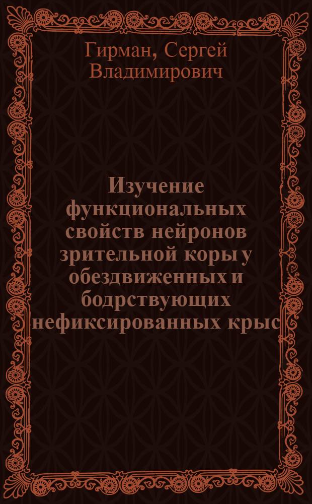 Изучение функциональных свойств нейронов зрительной коры у обездвиженных и бодрствующих нефиксированных крыс : Автореф. дис. на соиск. учен. степ. канд. биол. наук : (03.00.13)