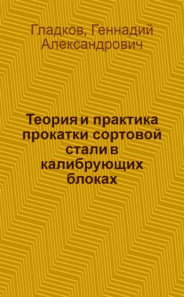 Теория и практика прокатки сортовой стали в калибрующих блоках : Автореф. дис. на соиск. учен. степ. д. т. н