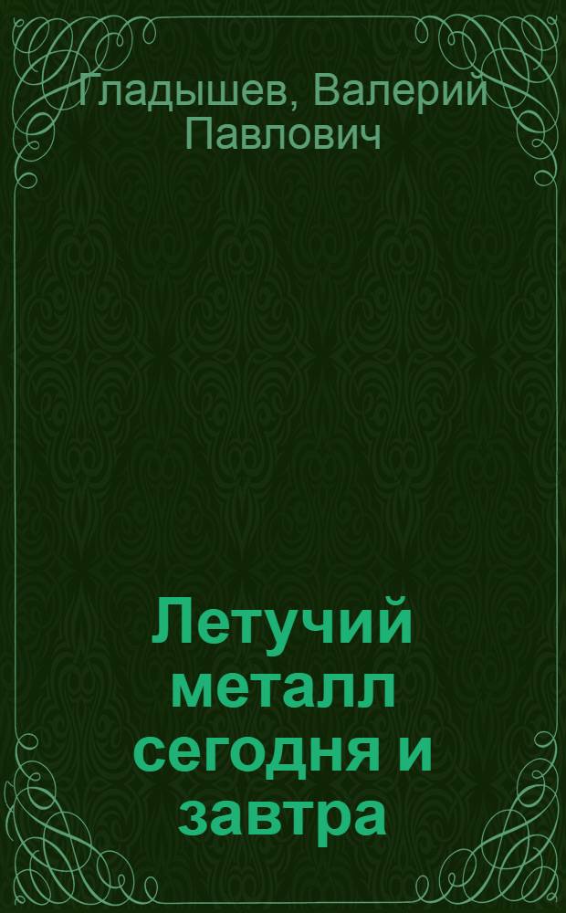 Летучий металл сегодня и завтра : (Ртуть в жизни, науке и технике)