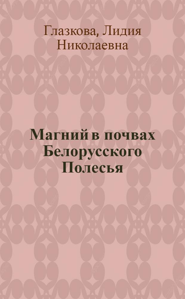 Магний в почвах Белорусского Полесья : Автореф. дис. на соиск. учен. степ. канд. биол. наук : (06.01.03)