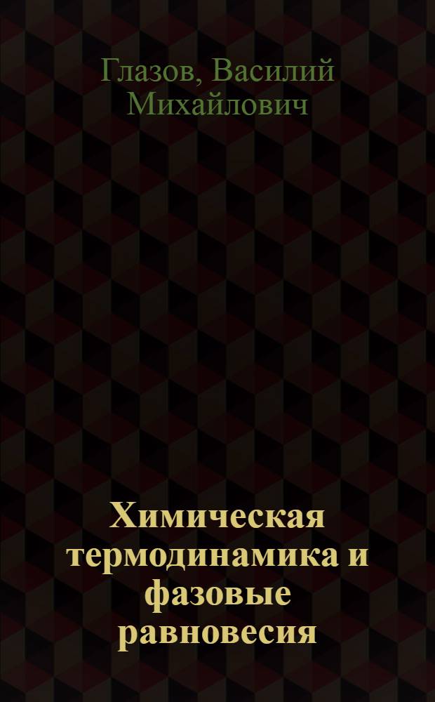 Химическая термодинамика и фазовые равновесия : (Двухкомпонент. металлич. и полупроводниковые системы)