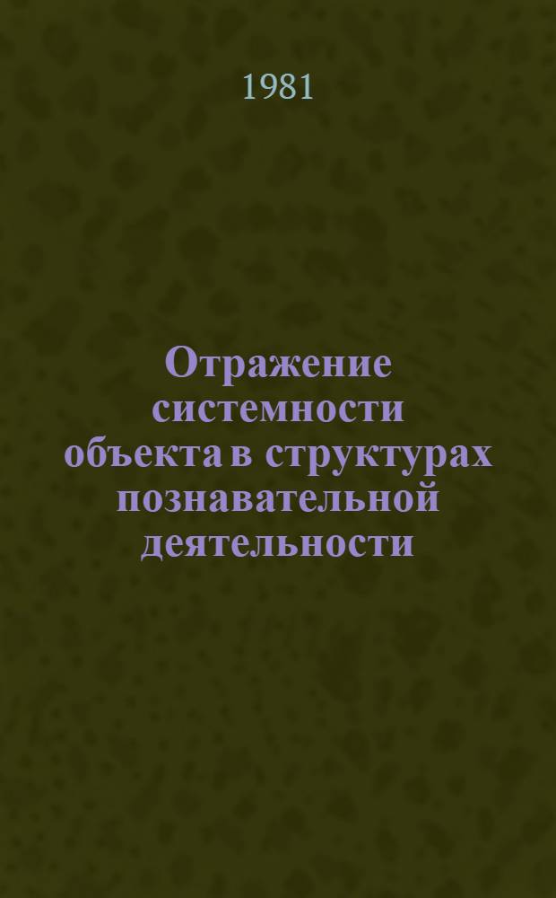 Отражение системности объекта в структурах познавательной деятельности : (К пробл. промежуточных звеньев в познании) : Автореф. дис. на соиск. учен. степ. канд. филос. наук : (09.00.01)