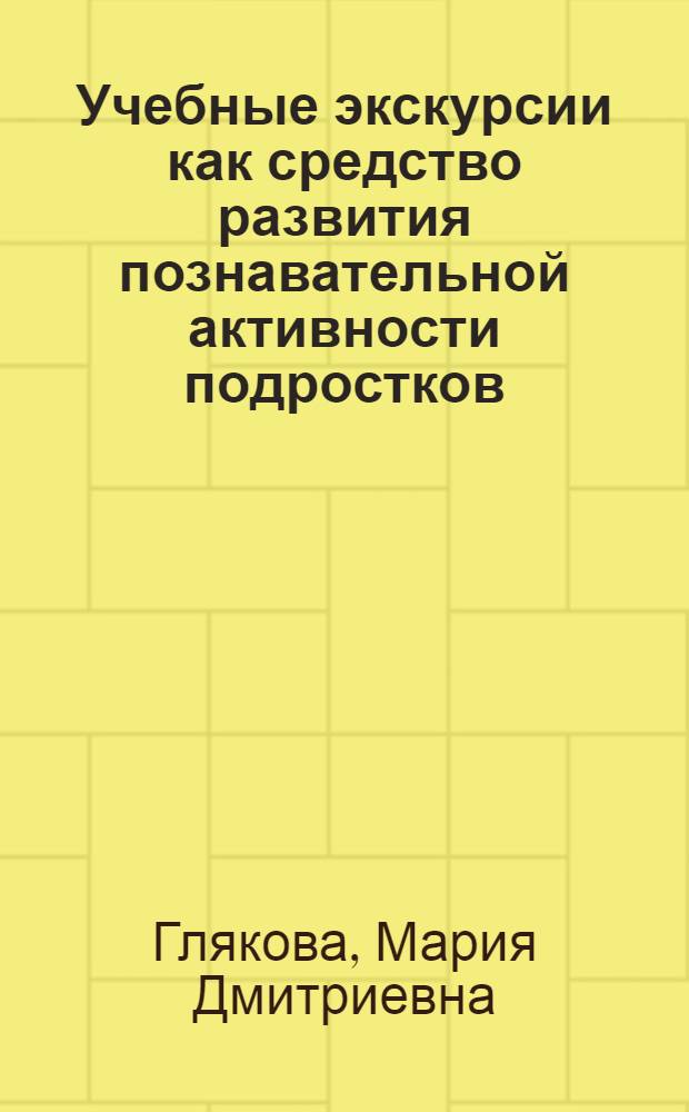 Учебные экскурсии как средство развития познавательной активности подростков : Автореф. дис. на соиск. учен. степ. канд. пед. наук : (13.00.01)