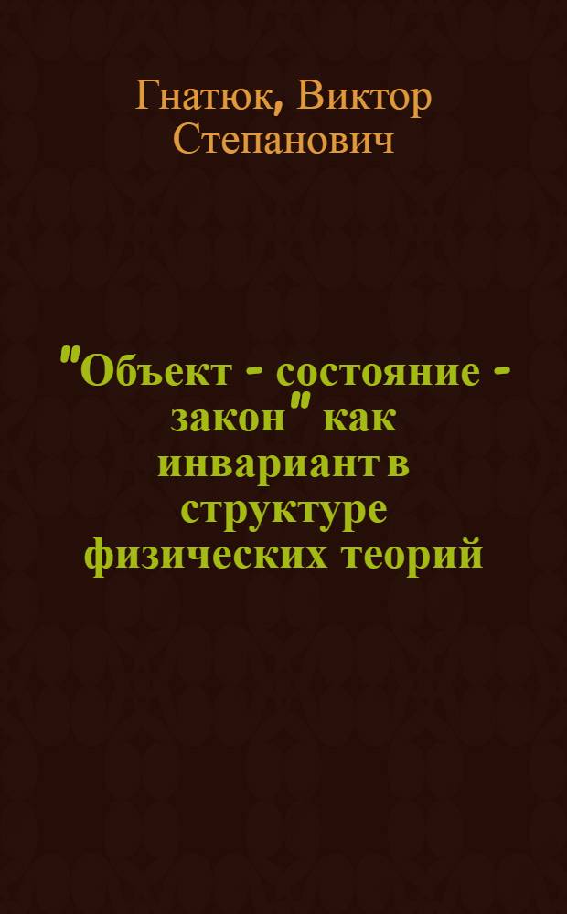 "Объект - состояние - закон" как инвариант в структуре физических теорий : (Методол. анализ) : Автореф. дис. на соиск. учен. степ. канд. филос. наук : (09.00.08)