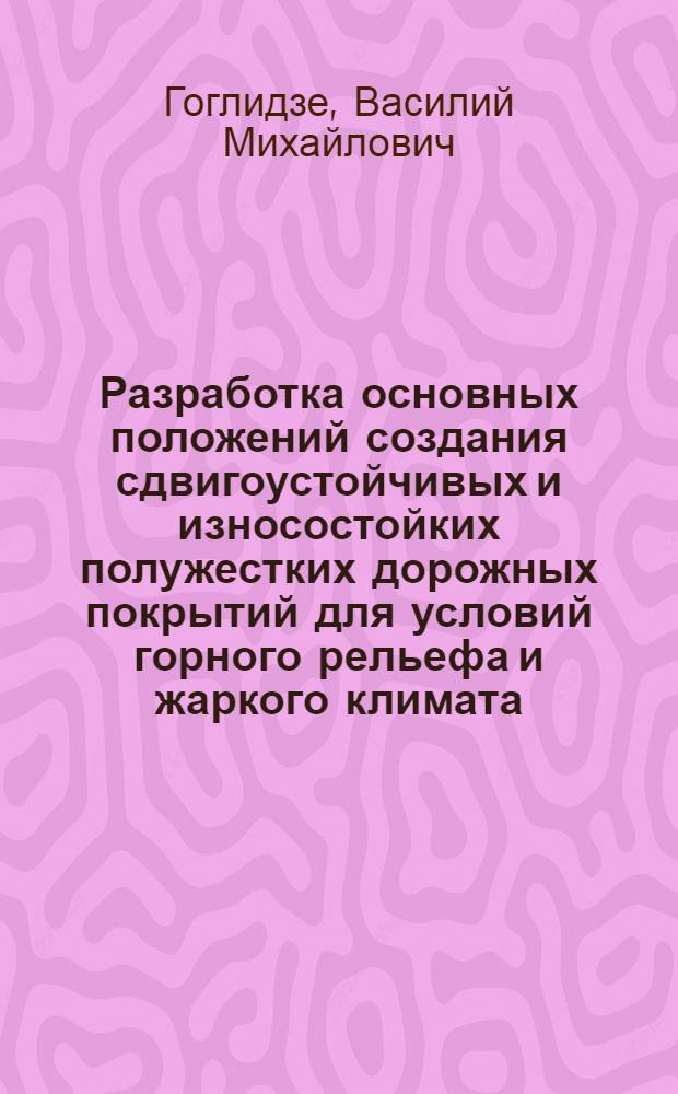 Разработка основных положений создания сдвигоустойчивых и износостойких полужестких дорожных покрытий для условий горного рельефа и жаркого климата : Автореф. дис. на соиск. учен. степ. д-ра техн. наук : (05.23.14)
