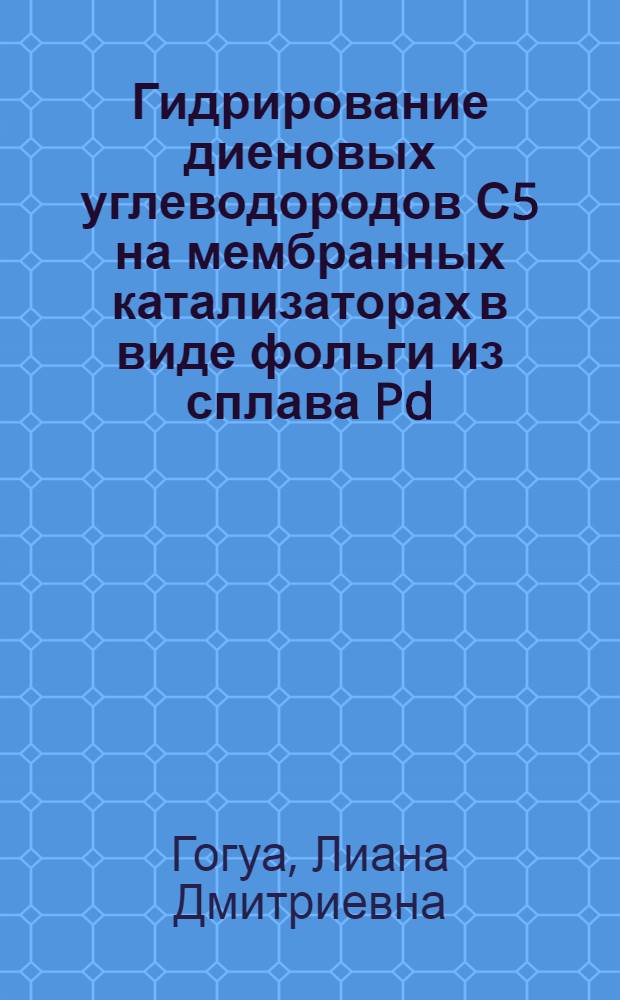 Гидрирование диеновых углеводородов С5 на мембранных катализаторах в виде фольги из сплава Pd=Ru и композиций со слоем полидиметилсилоксана : Автореф. дис. на соиск. учен. степ. канд. хим. наук : (02.00.04)