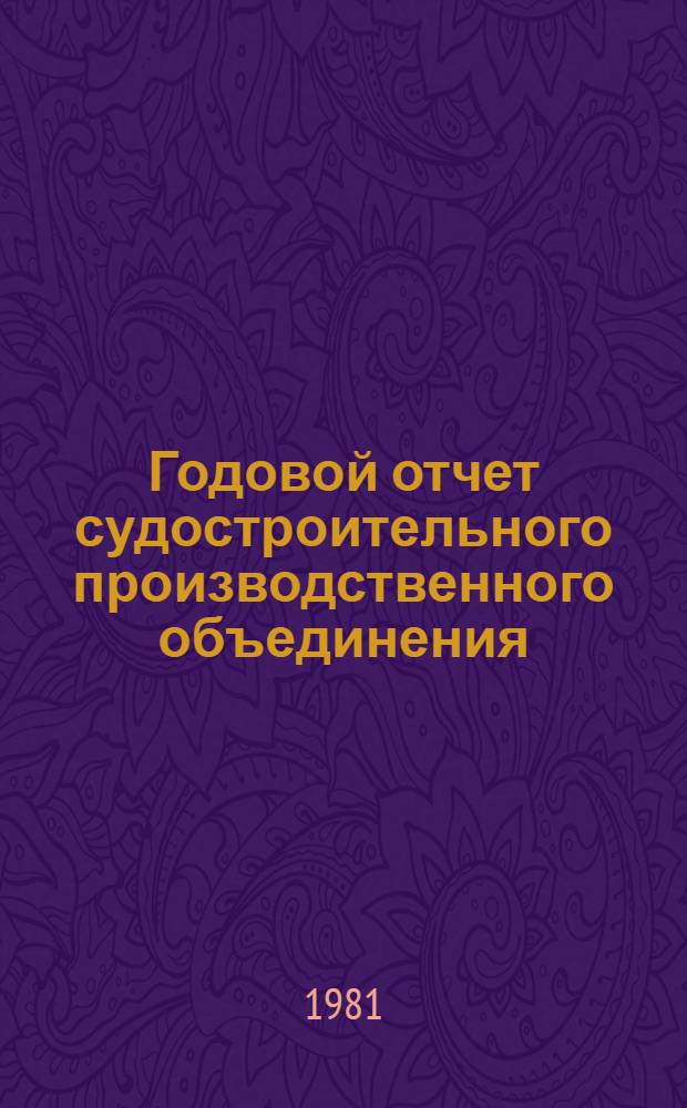 Годовой отчет судостроительного производственного объединения : (Метод. указания и раздат. материал для практ. занятий по курсу "Комплекс. экон. анализ хоз. деятельности предприятия")