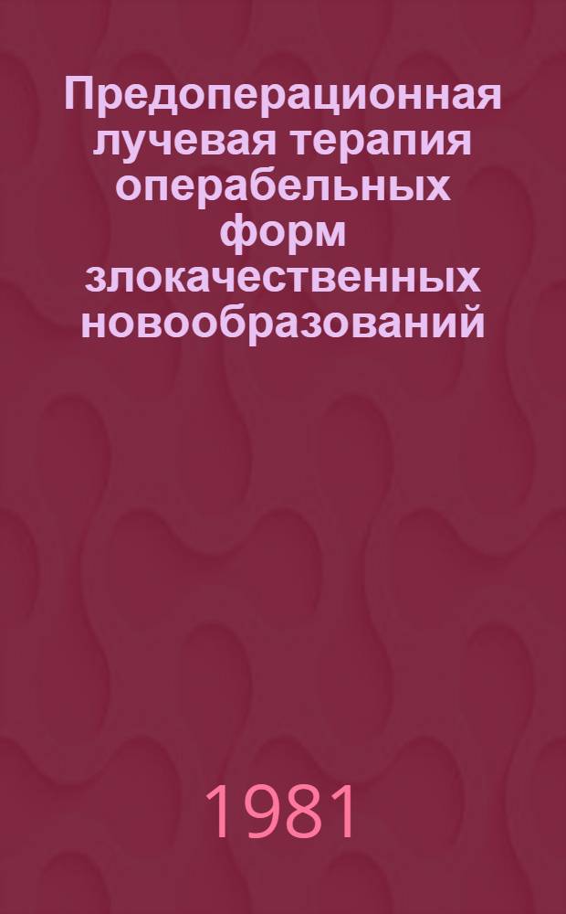Предоперационная лучевая терапия операбельных форм злокачественных новообразований : (Клинико-эксперим. исслед.) : Автореф. дис. на соиск. учен. степ. д-ра мед. наук : (14.00.19)
