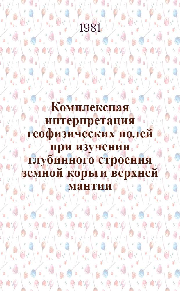 Комплексная интерпретация геофизических полей при изучении глубинного строения земной коры и верхней мантии : Автореф. дис. на соиск. учен. степ. д-ра физ.-мат. наук : (01.04.12)