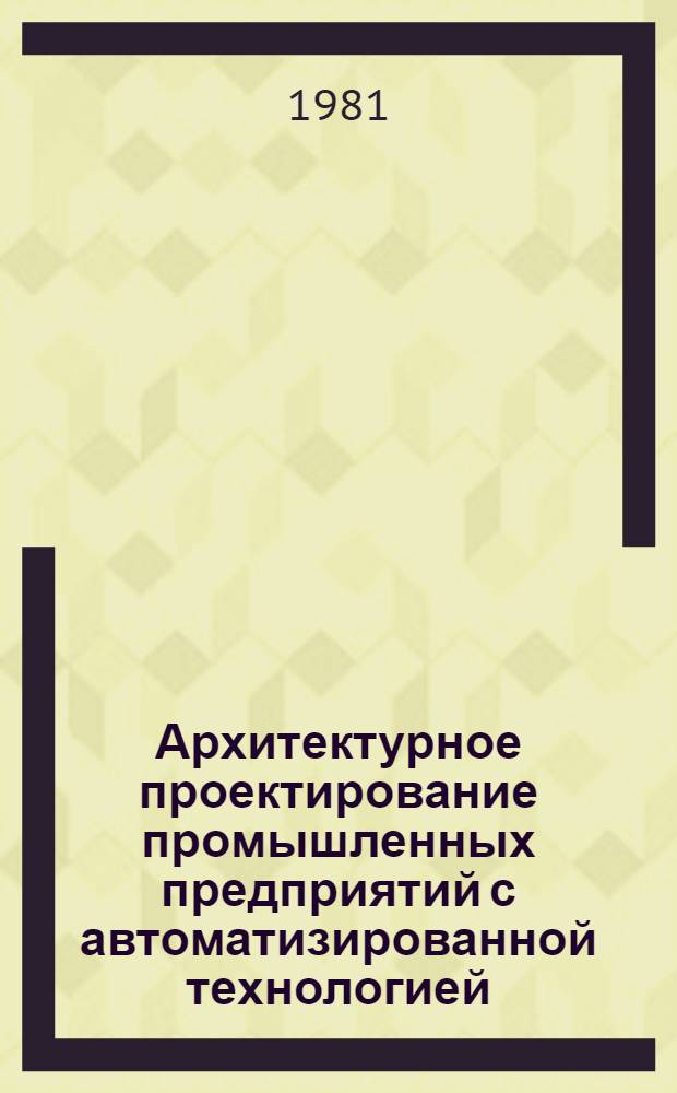 Архитектурное проектирование промышленных предприятий с автоматизированной технологией : Учеб. пособие