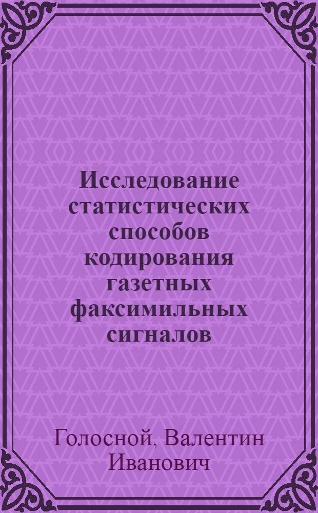 Исследование статистических способов кодирования газетных факсимильных сигналов : Автореф. дис. на соиск. учен. степ. к. т. н