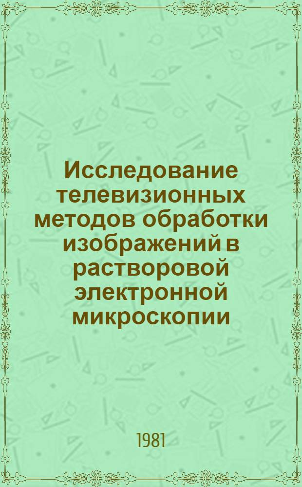 Исследование телевизионных методов обработки изображений в растворовой электронной микроскопии : Автореф. дис. на соиск. учен. степ. канд. техн. наук : (05.11.09)