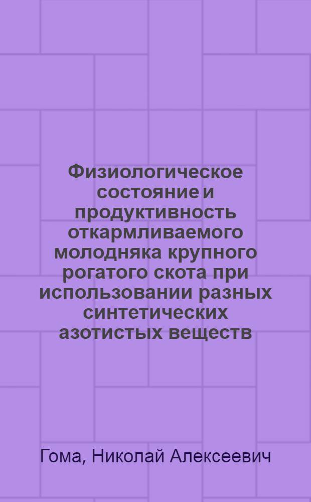 Физиологическое состояние и продуктивность откармливаемого молодняка крупного рогатого скота при использовании разных синтетических азотистых веществ : Автореф. дис. на соиск. учен. степ. канд. с.-х. наук : (06.02.02)