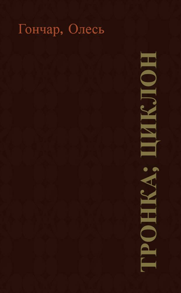 Тронка; Циклон: Романы / Олесь Гончар; Пер. с укр. И. Карабутенко, И. Новосельцевой; Худож. В. Терещенко