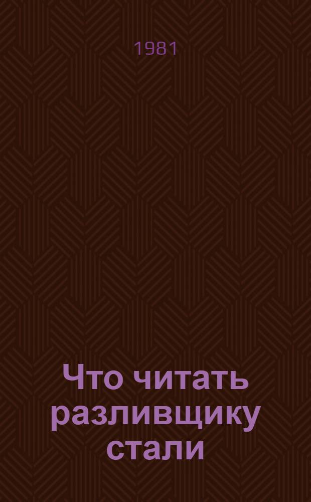 Что читать разливщику стали : Рек. указ. лит