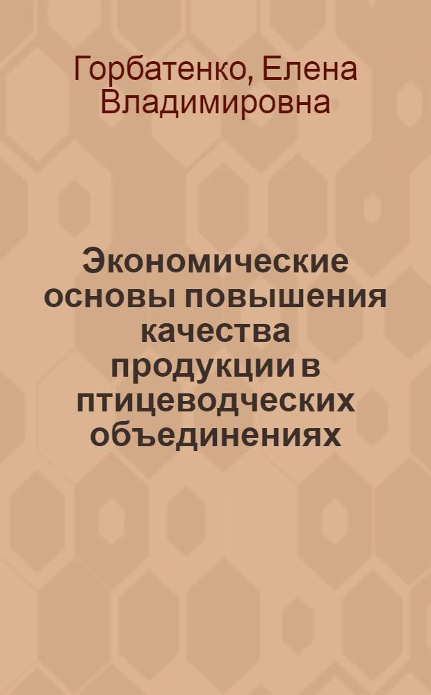 Экономические основы повышения качества продукции в птицеводческих объединениях : (На прим. хоз-в Птицепрома БССР) : Автореф. дис. на соиск. учен. степ. канд. экон. наук : (08.00.05)