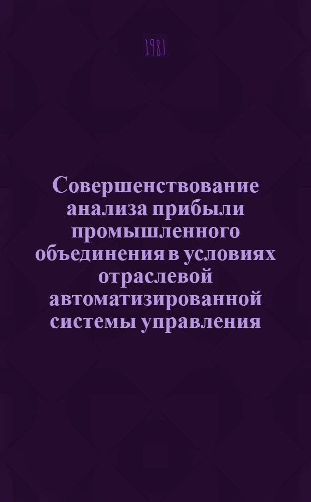 Совершенствование анализа прибыли промышленного объединения в условиях отраслевой автоматизированной системы управления : (На материалах Всесоюз. пром. об-ния "Союзгазмашаппарат") : Автореф. дис. на соиск. учен. степ. канд. экон. наук : (08.00.12)