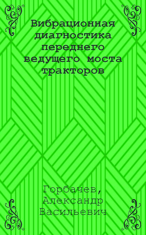 Вибрационная диагностика переднего ведущего моста тракторов : (На прим. трактора МТЗ-82) : Автореф. дис. на соиск. учен. степ. канд. техн. наук : (05.20.03)