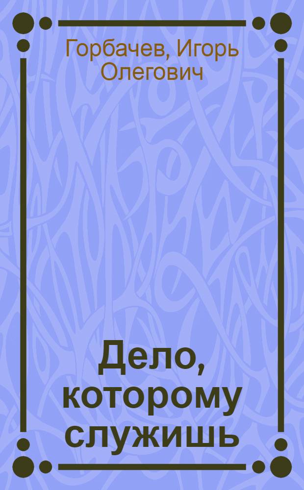 Дело, которому служишь