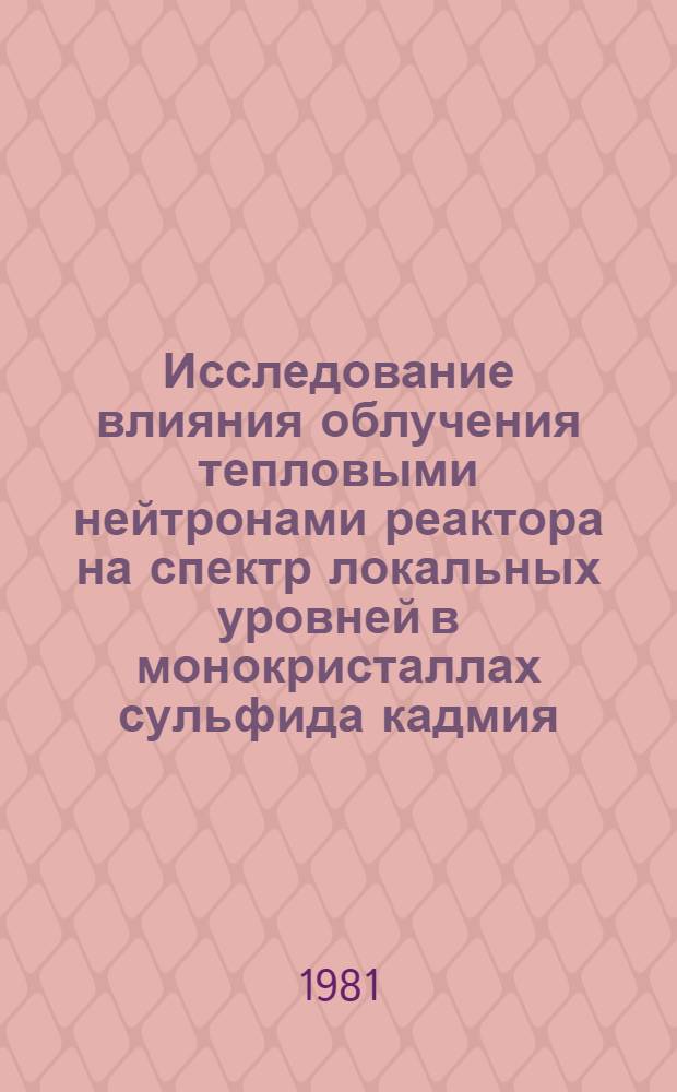 Исследование влияния облучения тепловыми нейтронами реактора на спектр локальных уровней в монокристаллах сульфида кадмия : Автореф. дис. на соиск. учен. степ. канд. физ.-мат. наук : (01.04.10)
