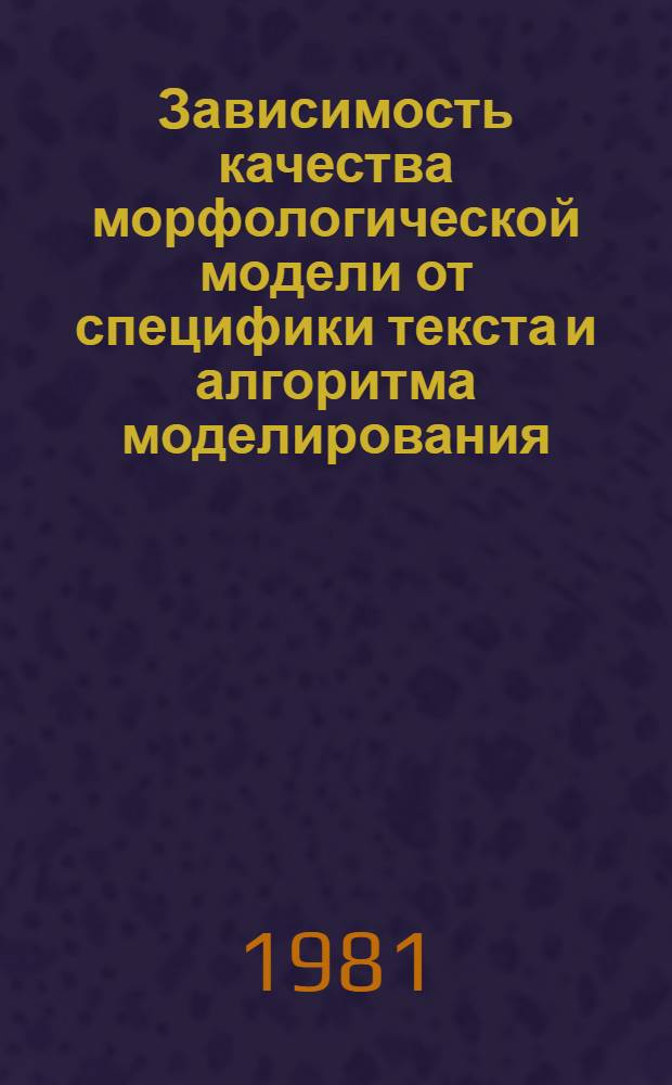Зависимость качества морфологической модели от специфики текста и алгоритма моделирования : (На материале рус. яз.) : Автореф. дис. на соиск. учен. степ. канд. филол. наук : (10.02.21)