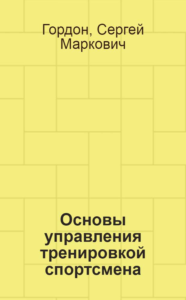 Основы управления тренировкой спортсмена : Метод. разраб. для слушателей Высш. школы тренеров и фак. усоверш