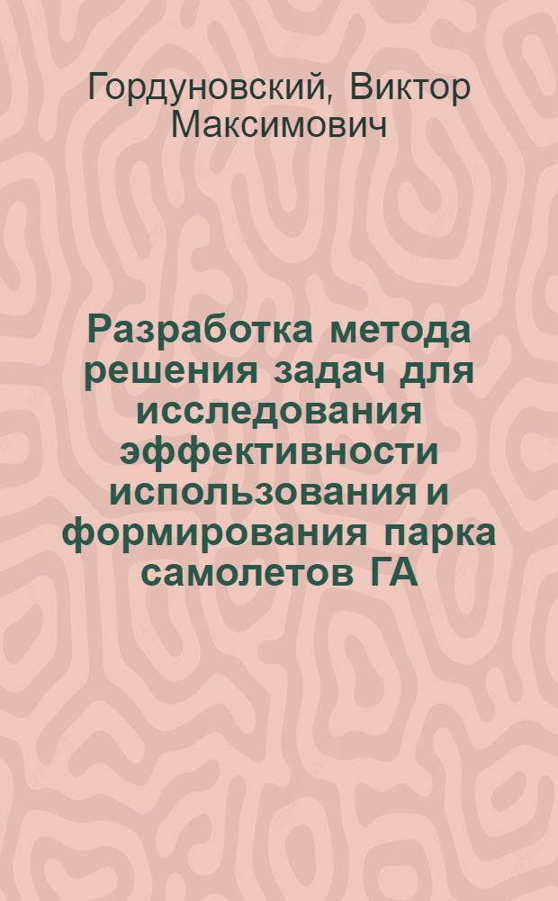 Разработка метода решения задач для исследования эффективности использования и формирования парка самолетов ГА : Автореф. дис. на соиск. учен. степ. канд. техн. наук : (05.22.14)