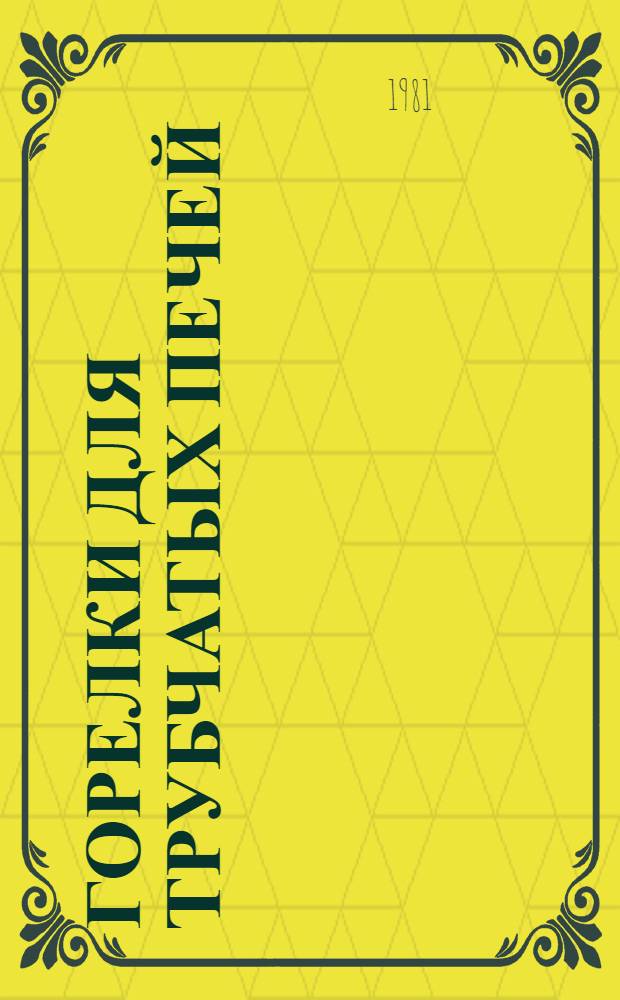 Горелки для трубчатых печей : Каталог : Срок ввода в действие III кв. 1981 г