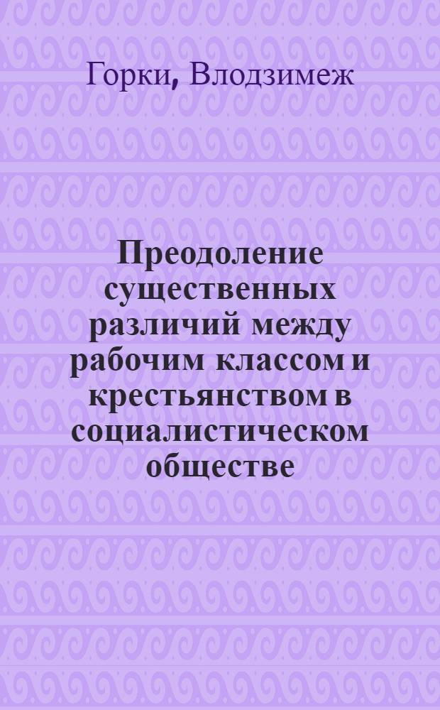 Преодоление существенных различий между рабочим классом и крестьянством в социалистическом обществе : (На материалах ПНР) : Автореф. дис. на соиск. учен. степ. канд. филос. наук : (09.00.02)
