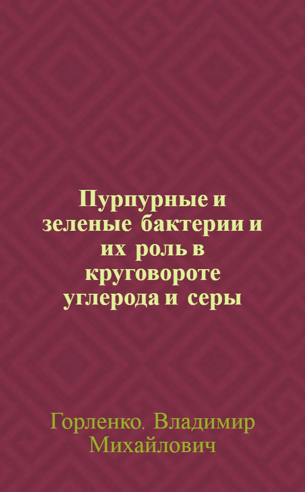 Пурпурные и зеленые бактерии и их роль в круговороте углерода и серы : Автореф. дис. на соиск. учен. степ. д-ра биол. наук : (03.00.07)