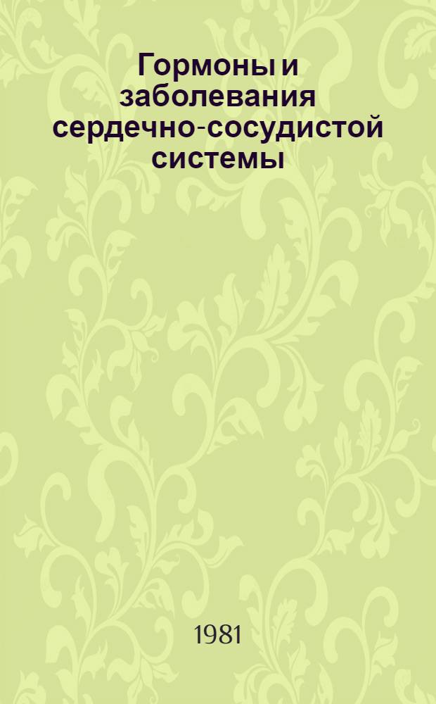Гормоны и заболевания сердечно-сосудистой системы : Материалы пленума Правл. Всесоюз. науч. о-ва кардиологов, Баку, 9-10 окт. 1981 г