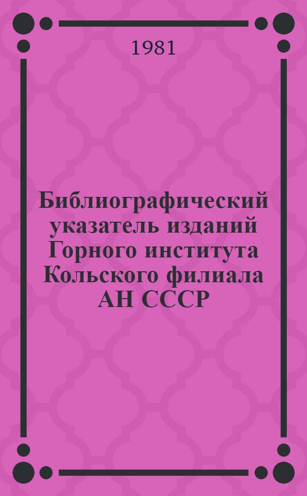 Библиографический указатель изданий Горного института Кольского филиала АН СССР (1972-1979 гг.)