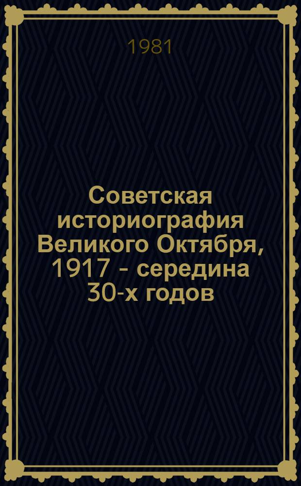 Советская историография Великого Октября, 1917 - середина 30-х годов : Очерки