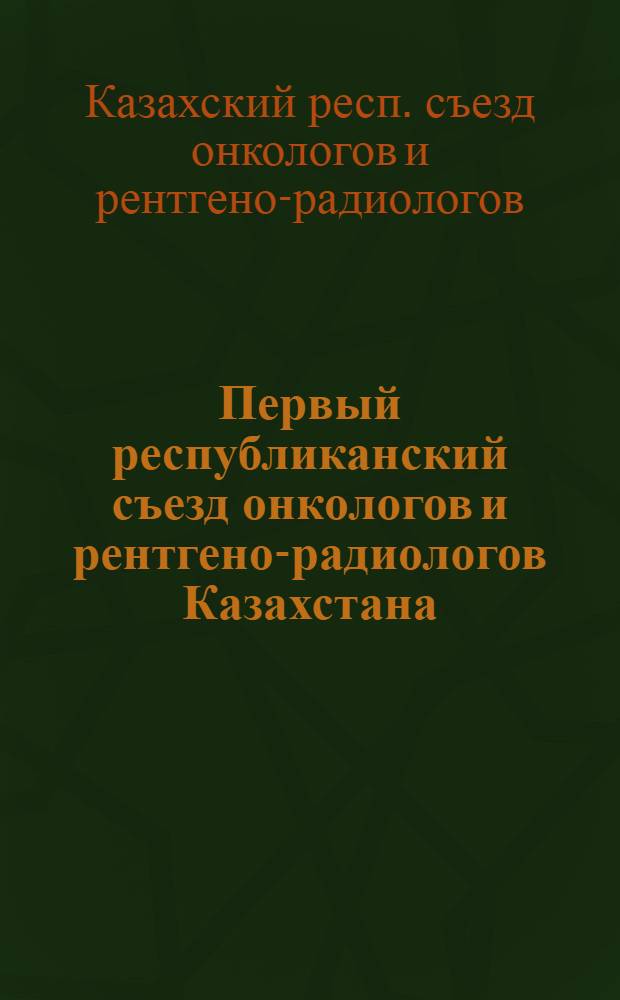 Первый республиканский съезд онкологов и рентгено-радиологов Казахстана