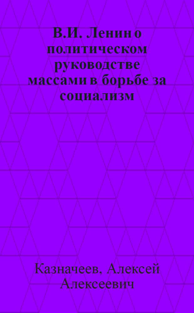 В.И. Ленин о политическом руководстве массами в борьбе за социализм (ноябрь 1917 г. - 1923 г.)